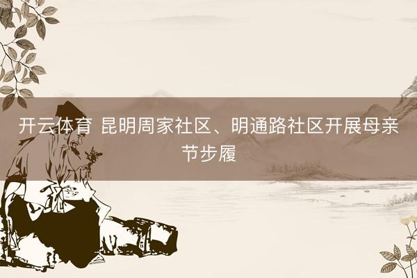开云体育 昆明周家社区、明通路社区开展母亲节步履