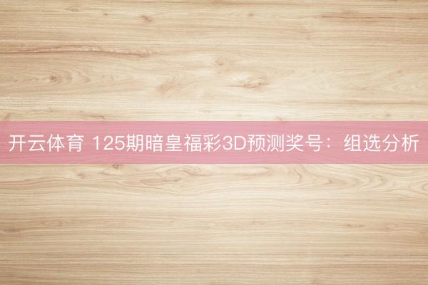 开云体育 125期暗皇福彩3D预测奖号：组选分析