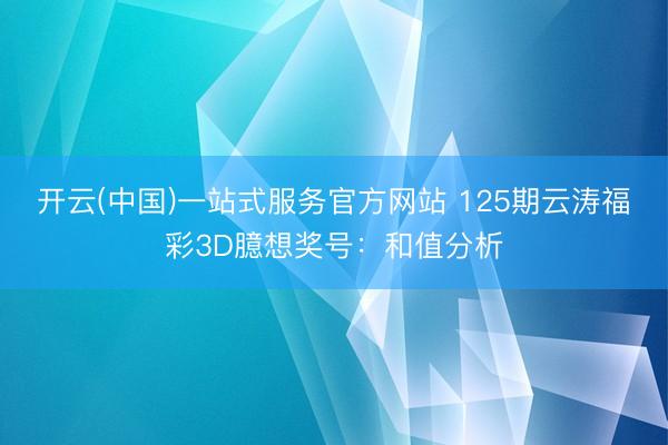 开云(中国)一站式服务官方网站 125期云涛福彩3D臆想奖号：和值分析