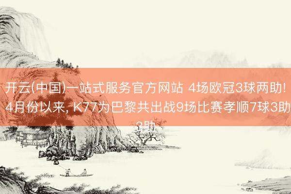 开云(中国)一站式服务官方网站 4场欧冠3球两助! 4月份以来， K77为巴黎共出战9场比赛孝顺7球3助