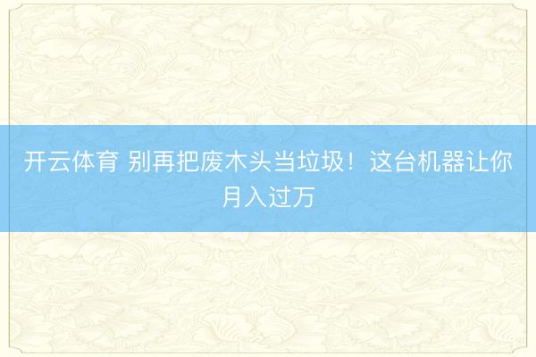 开云体育 别再把废木头当垃圾！这台机器让你月入过万