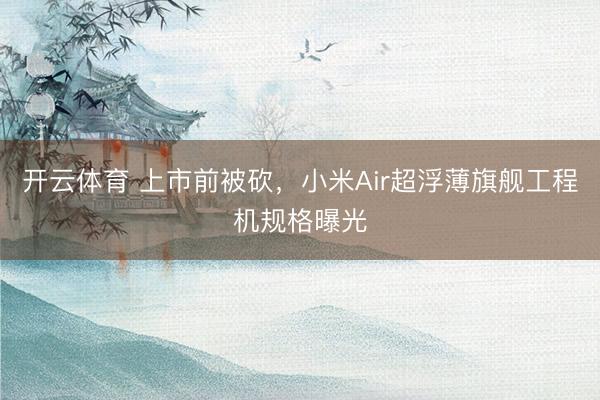 开云体育 上市前被砍，小米Air超浮薄旗舰工程机规格曝光