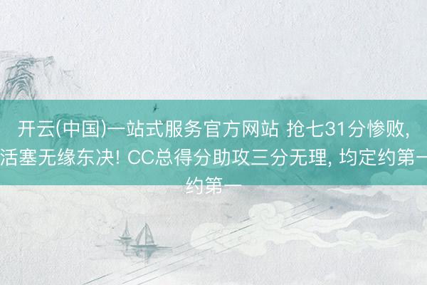 开云(中国)一站式服务官方网站 抢七31分惨败， 活塞无缘东决! CC总得分助攻三分无理， 均定约第一