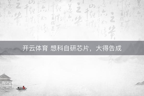 开云体育 想科自研芯片，大得告成