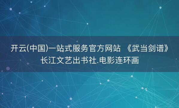 开云(中国)一站式服务官方网站 《武当剑谱》长江文艺出书社.电影连环画