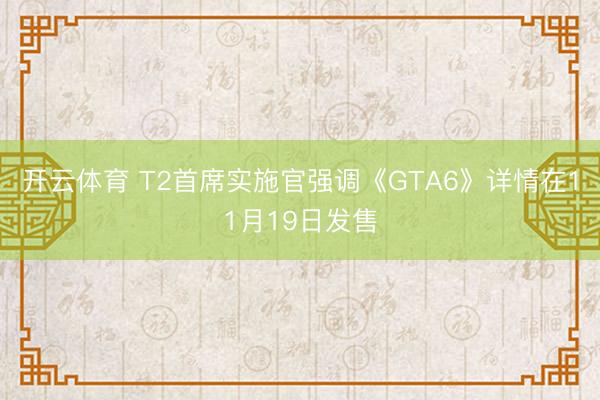 开云体育 T2首席实施官强调《GTA6》详情在11月19日发售