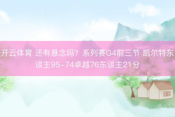 开云体育 还有悬念吗？系列赛G4前三节 凯尔特东谈主95-74卓越76东谈主21分