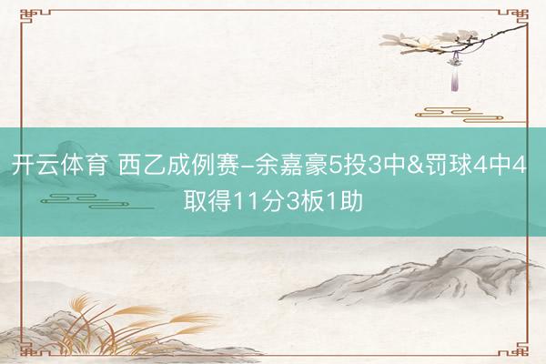 开云体育 西乙成例赛-余嘉豪5投3中&罚球4中4 取得11分3板1助