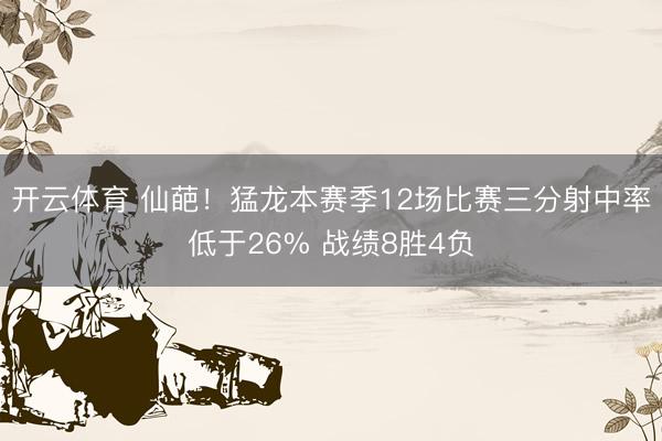 开云体育 仙葩!猛龙本赛季12场比赛三分射中率低于26% 战绩8胜4负