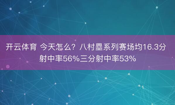 开云体育 今天怎么？八村塁系列赛场均16.3分 射中率56%三分射中率53%