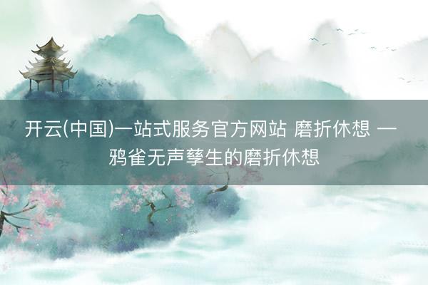 开云(中国)一站式服务官方网站 磨折休想 — 鸦雀无声孳生的磨折休想
