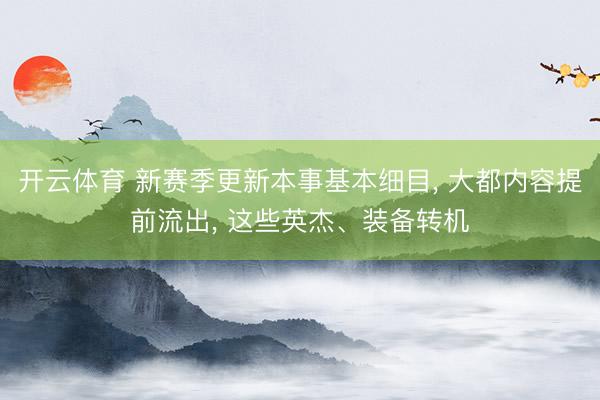 开云体育 新赛季更新本事基本细目， 大都内容提前流出， 这些英杰、装备转机
