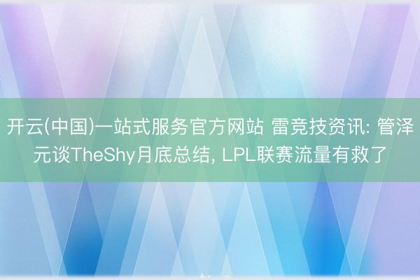 开云(中国)一站式服务官方网站 雷竞技资讯: 管泽元谈TheShy月底总结， LPL联赛流量有救了