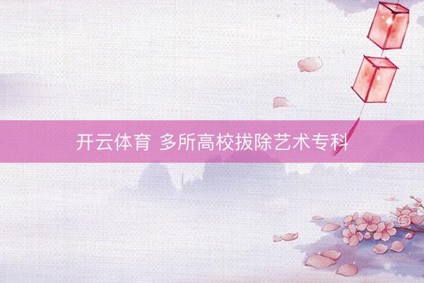 开云体育 多所高校拔除艺术专科