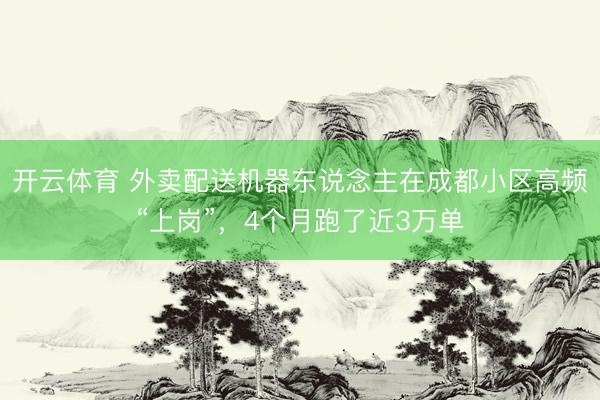 开云体育 外卖配送机器东说念主在成都小区高频“上岗”，4个月跑了近3万单