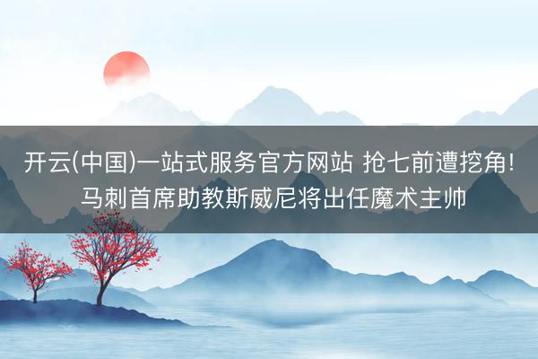 开云(中国)一站式服务官方网站 抢七前遭挖角! 马刺首席助教斯威尼将出任魔术主帅