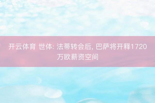开云体育 世体: 法蒂转会后， 巴萨将开释1720万欧薪资空间