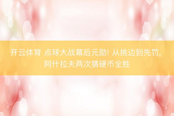 开云体育 点球大战幕后元勋! 从挑边到先罚， 阿什拉夫两次猜硬币全胜