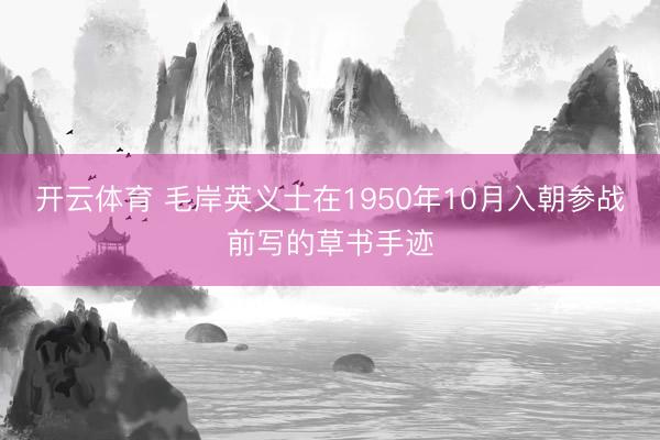 开云体育 毛岸英义士在1950年10月入朝参战前写的草书手迹