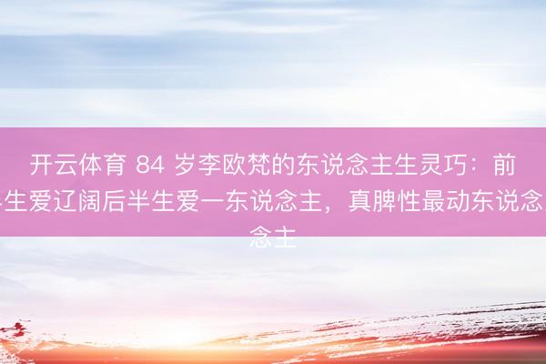 开云体育 84 岁李欧梵的东说念主生灵巧:前半生爱辽阔后半生爱一东说念主,真脾性最动东说念主
