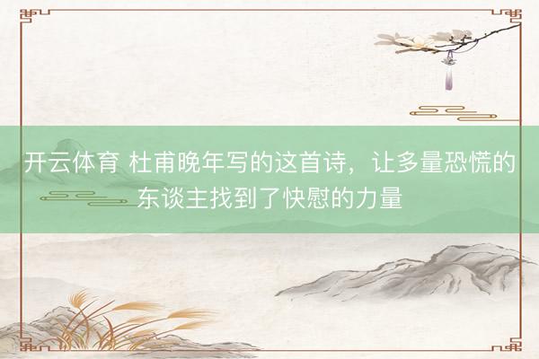 开云体育 杜甫晚年写的这首诗，让多量恐慌的东谈主找到了快慰的力量