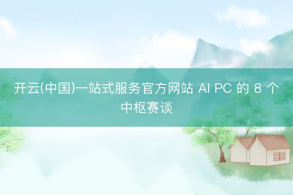 开云(中国)一站式服务官方网站 AI PC 的 8 个中枢赛谈