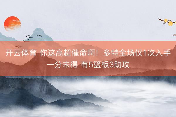 开云体育 你这高超催命啊！多特全场仅1次入手一分未得 有5篮板3助攻