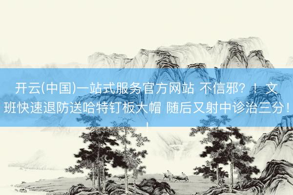 开云(中国)一站式服务官方网站 不信邪?!文班快速退防送哈特钉板大帽 随后又射中诊治三分!