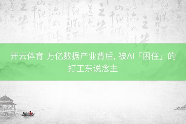 开云体育 万亿数据产业背后， 被AI「困住」的打工东说念主