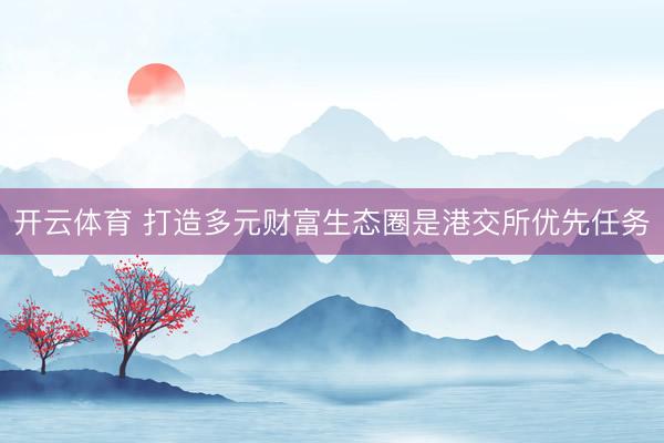 开云体育 打造多元财富生态圈是港交所优先任务