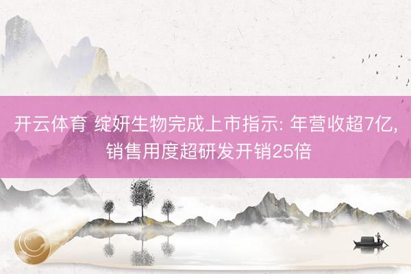 开云体育 绽妍生物完成上市指示: 年营收超7亿, 销售用度超研发开销25倍