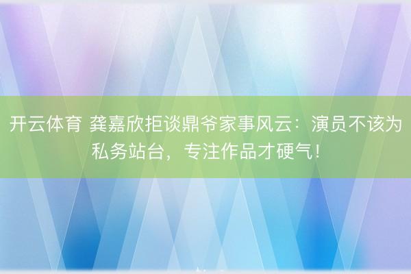 开云体育 龚嘉欣拒谈鼎爷家事风云：演员不该为私务站台，专注作品才硬气！