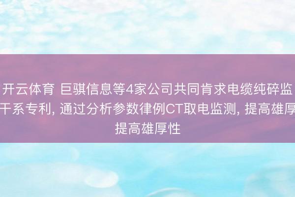 开云体育 巨骐信息等4家公司共同肯求电缆纯碎监测干系专利， 通过分析参数律例CT取电监测， 提高雄厚性