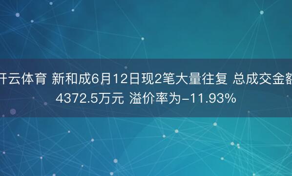 开云体育 新和成6月12日现2笔大量往复 总成交金额4372.5万元 溢价率为-11.93%