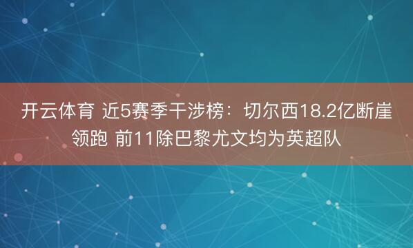 开云体育 近5赛季干涉榜:切尔西18.2亿断崖领跑 前11除巴黎尤文均为英超队