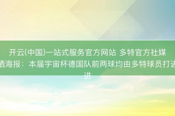 开云(中国)一站式服务官方网站 多特官方社媒晒海报：本届宇宙杯德国队前两球均由多特球员打进