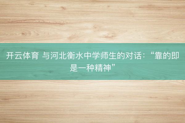 开云体育 与河北衡水中学师生的对话：“靠的即是一种精神”