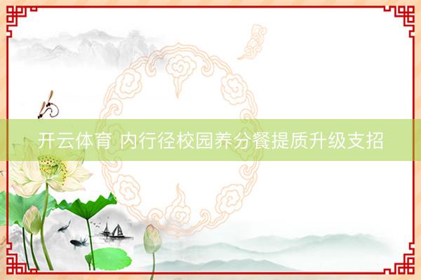 开云体育 内行径校园养分餐提质升级支招