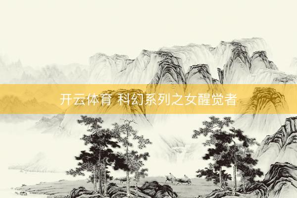 开云体育 科幻系列之女醒觉者