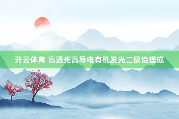 开云体育 高透光高导电有机发光二极治理成