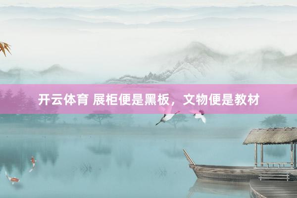 开云体育 展柜便是黑板，文物便是教材