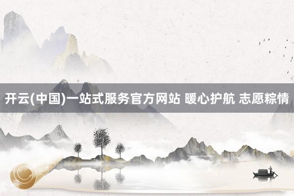 开云(中国)一站式服务官方网站 暖心护航 志愿粽情